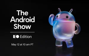 Google anunță Android Show: I/O Edition: eveniment pentru sistemul de operare